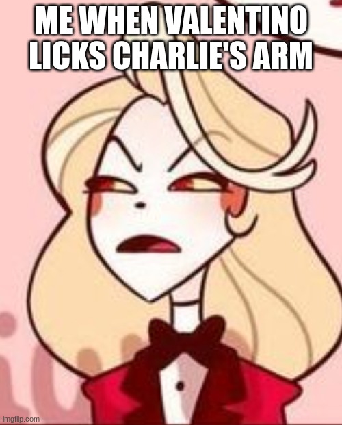 Me when | ME WHEN VALENTINO LICKS CHARLIE'S ARM | image tagged in charlie frowny face,hazbin hotel | made w/ Imgflip meme maker