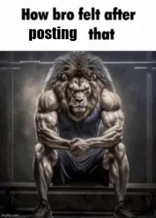 how bro felt after saying that | posting | image tagged in how bro felt after saying that | made w/ Imgflip meme maker