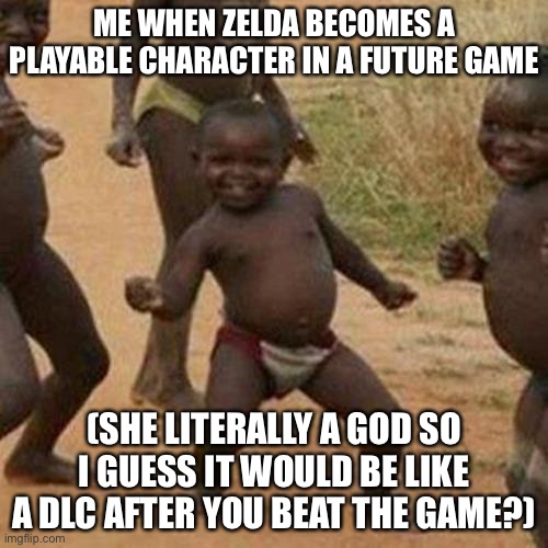 Third World Success Kid Meme | ME WHEN ZELDA BECOMES A PLAYABLE CHARACTER IN A FUTURE GAME; (SHE LITERALLY A GOD SO I GUESS IT WOULD BE LIKE A DLC AFTER YOU BEAT THE GAME?) | image tagged in memes,third world success kid | made w/ Imgflip meme maker