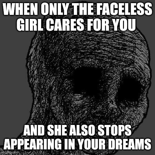 Cursed wojak | WHEN ONLY THE FACELESS GIRL CARES FOR YOU; AND SHE ALSO STOPS APPEARING IN YOUR DREAMS | image tagged in cursed wojak | made w/ Imgflip meme maker