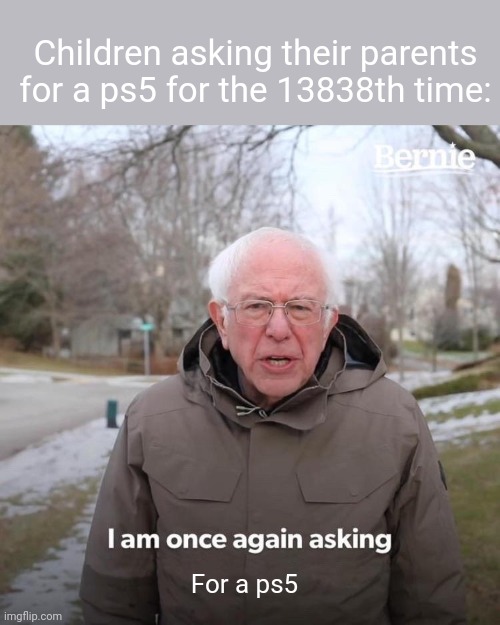 I am once again asking for a title | Children asking their parents for a ps5 for the 13838th time:; For a ps5 | image tagged in memes,bernie i am once again asking for your support | made w/ Imgflip meme maker