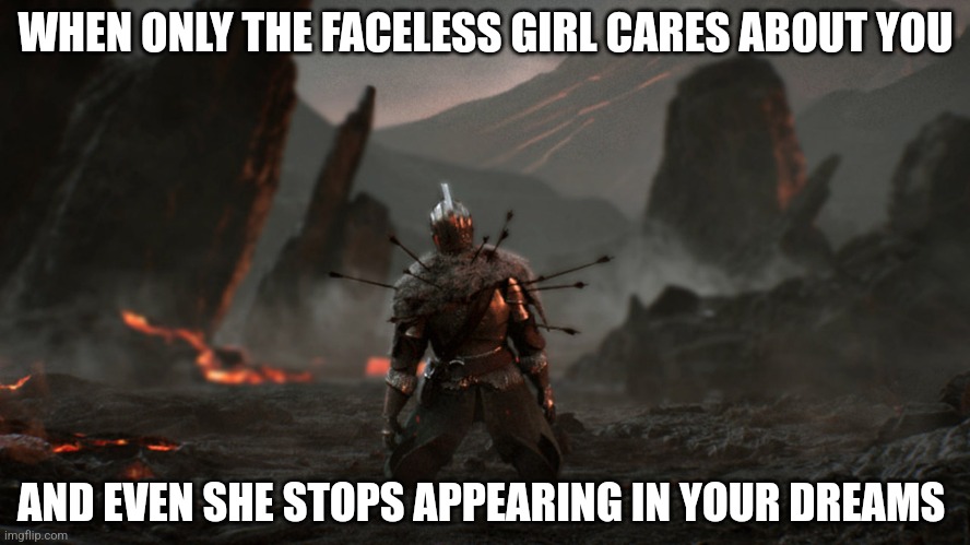 dark souls | WHEN ONLY THE FACELESS GIRL CARES ABOUT YOU; AND EVEN SHE STOPS APPEARING IN YOUR DREAMS | image tagged in dark souls | made w/ Imgflip meme maker