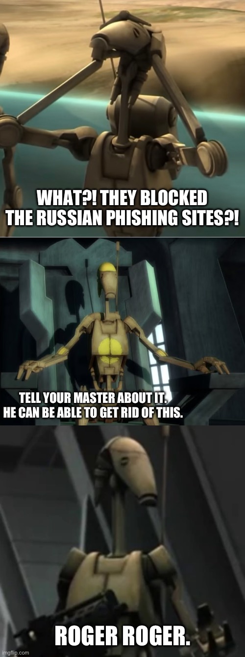 TELL YOUR MASTER ABOUT IT. HE CAN BE ABLE TO GET RID OF THIS. WHAT?! THEY BLOCKED THE RUSSIAN PHISHING SITES?! ROGER ROGER. | image tagged in battle droid,battle droid advice | made w/ Imgflip meme maker