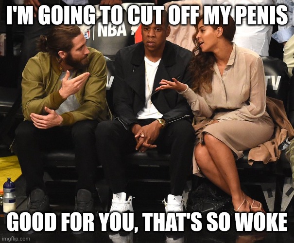 Woke | I'M GOING TO CUT OFF MY PENIS; GOOD FOR YOU, THAT'S SO WOKE | image tagged in not in conversation | made w/ Imgflip meme maker