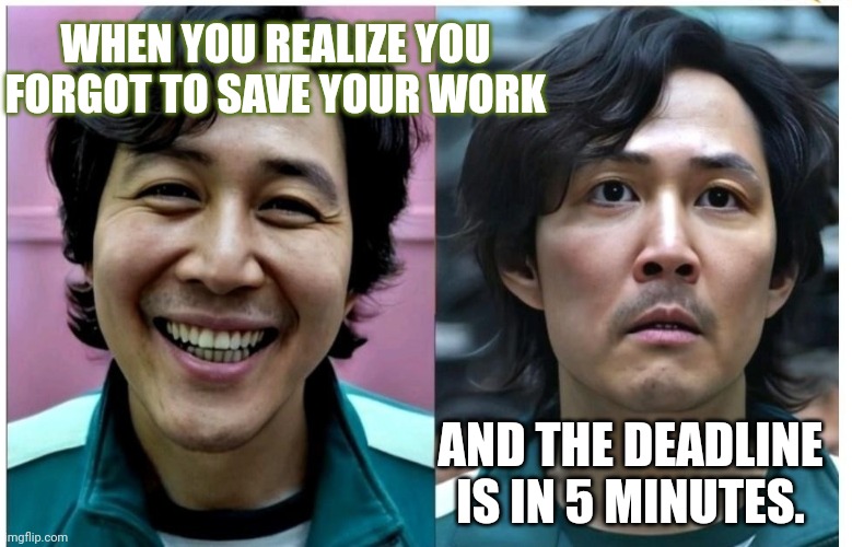 Asf | WHEN YOU REALIZE YOU FORGOT TO SAVE YOUR WORK; AND THE DEADLINE IS IN 5 MINUTES. | image tagged in always has been | made w/ Imgflip meme maker