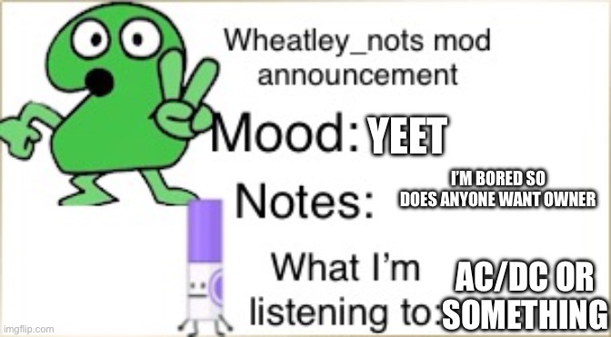 Do you wanna? | YEET; I’M BORED SO DOES ANYONE WANT OWNER; AC/DC OR SOMETHING | image tagged in bfdi wheatley_not announcement temp | made w/ Imgflip meme maker