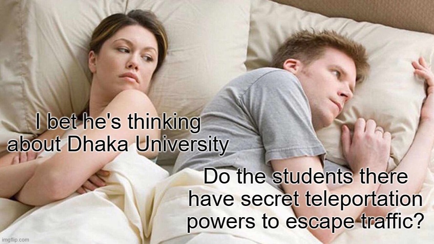I Bet He's Thinking About Other Women | I bet he's thinking about Dhaka University; Do the students there have secret teleportation powers to escape traffic? | image tagged in memes,i bet he's thinking about other women | made w/ Imgflip meme maker