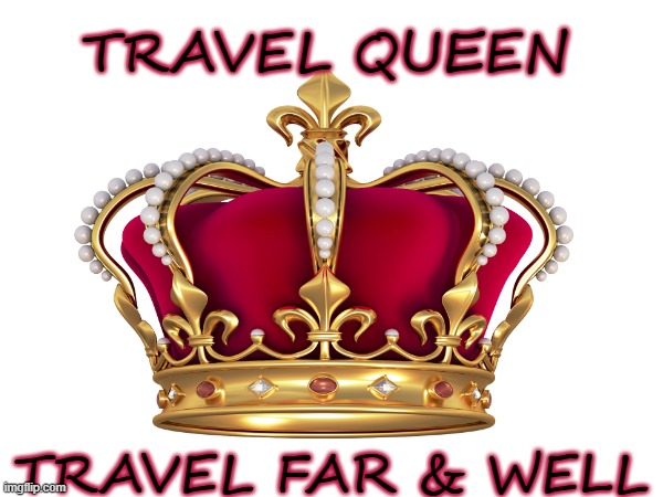 Travel Queen | TRAVEL QUEEN; TRAVEL FAR & WELL | image tagged in travel,queen,crown | made w/ Imgflip meme maker