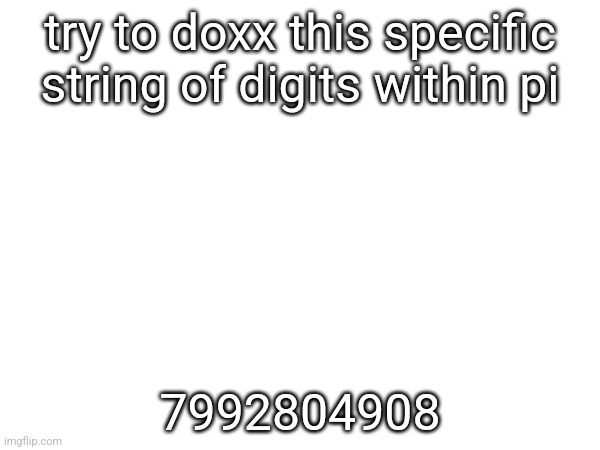 try to doxx this specific string of digits within pi; 7992804908 | made w/ Imgflip meme maker