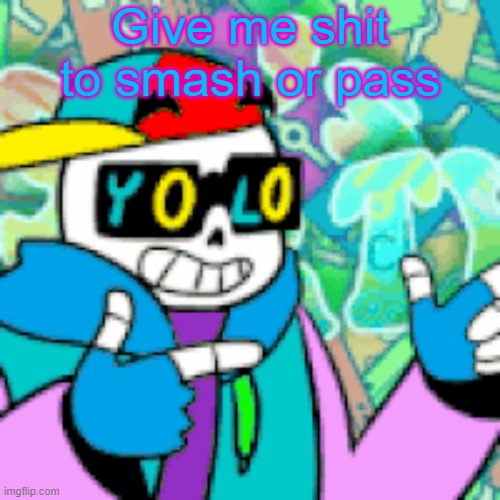 YOLO Sans | Give me shit to smash or pass | image tagged in yolo sans | made w/ Imgflip meme maker