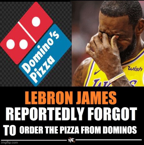 Lebron James Reportedly forgot to | ORDER THE PIZZA FROM DOMINOS | image tagged in lebron james reportedly forgot to | made w/ Imgflip meme maker
