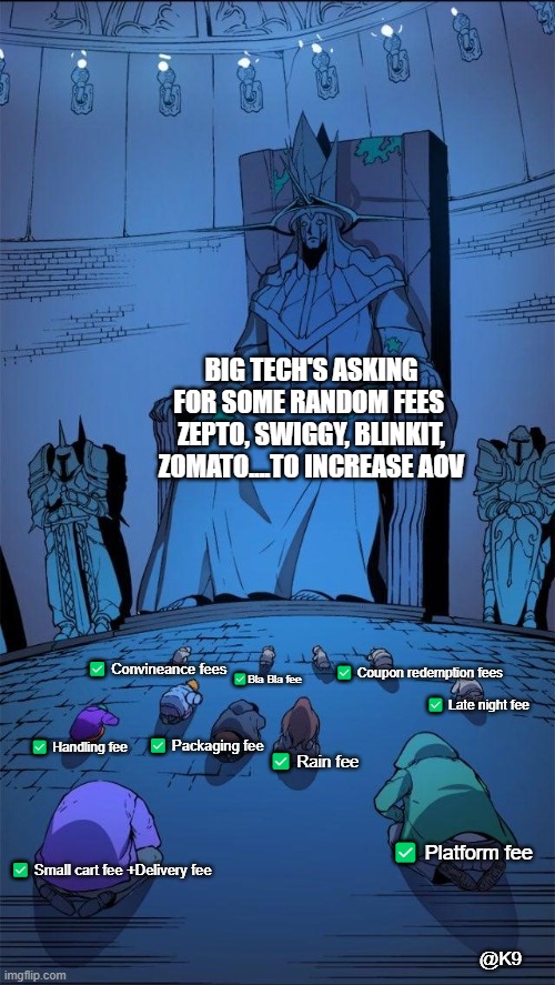 Random fees | BIG TECH'S ASKING FOR SOME RANDOM FEES 
ZEPTO, SWIGGY, BLINKIT, ZOMATO....TO INCREASE AOV; ✅ Coupon redemption fees; ✅ Convineance fees; ✅Bla Bla fee; ✅ Late night fee; ✅ Packaging fee; ✅ Handling fee; ✅ Rain fee; ✅ Platform fee; ✅ Small cart fee +Delivery fee; @K9 | image tagged in bow down to the king | made w/ Imgflip meme maker