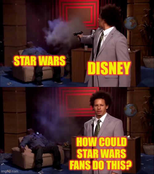 Star Wars fans | STAR WARS; DISNEY; HOW COULD STAR WARS FANS DO THIS? | image tagged in how could they have done this,funny,disney killed star wars,star wars | made w/ Imgflip meme maker