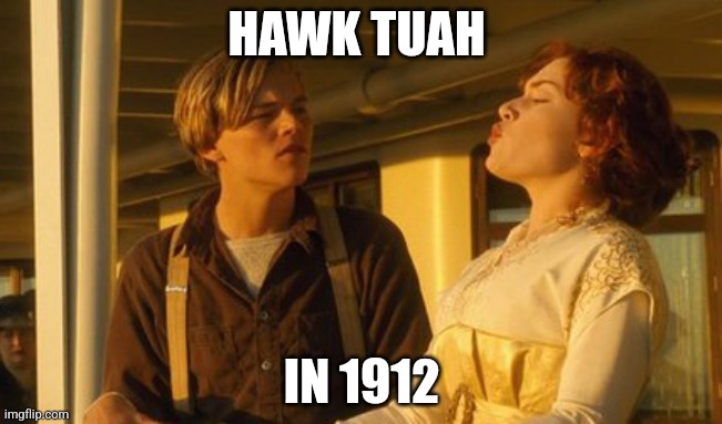 Victorian hawk tuah | HAWK TUAH; IN 1912 | image tagged in titanic,spitting,hawk tuah | made w/ Imgflip meme maker