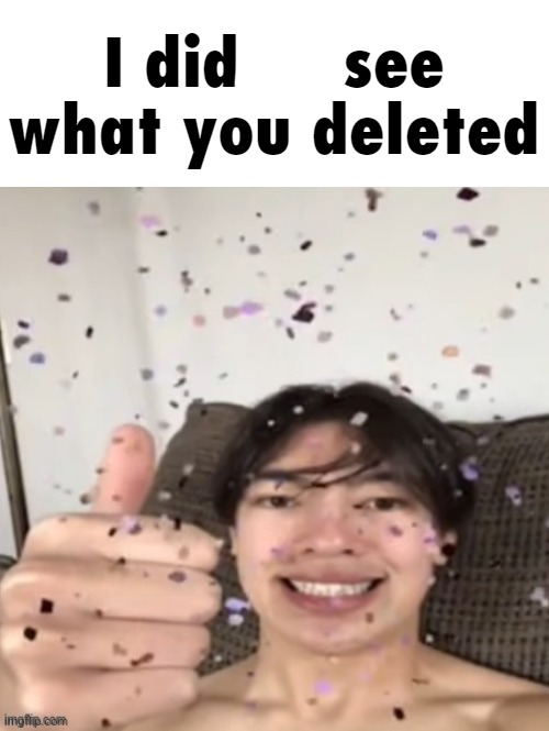 I Didn't See What You Deleted | image tagged in i didn't see what you deleted | made w/ Imgflip meme maker