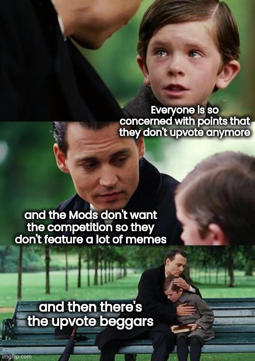 How not to run a meme site | Everyone is so concerned with points that they don't upvote anymore; and the Mods don't want the competition so they don't feature a lot of memes; and then there's the upvote beggars | image tagged in memes,finding neverland,meanwhile on imgflip,fun,well yes but actually no | made w/ Imgflip meme maker