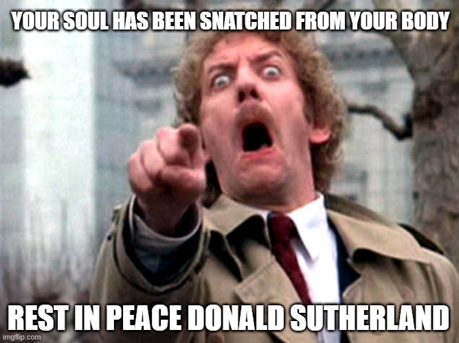 Donald Sutherland - 1935-2024 | YOUR SOUL HAS BEEN SNATCHED FROM YOUR BODY; REST IN PEACE DONALD SUTHERLAND | image tagged in donald sutherland invasion of the body snatchers | made w/ Imgflip meme maker