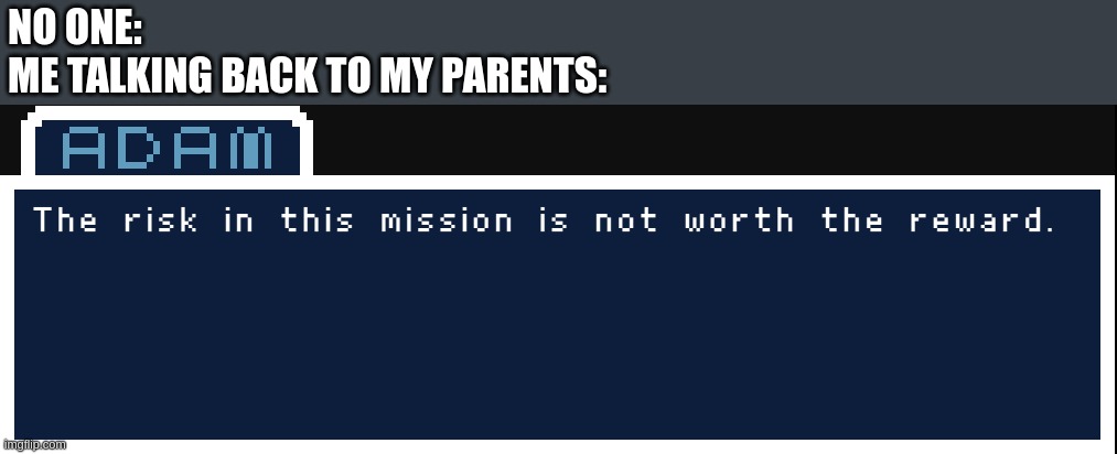 lel | NO ONE:
ME TALKING BACK TO MY PARENTS: | image tagged in adam the risk in this mission is not worth the reward | made w/ Imgflip meme maker