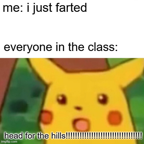 Surprised Pikachu Meme | me: i just farted; everyone in the class:; head for the hills!!!!!!!!!!!!!!!!!!!!!!!!!!!!!!!!! | image tagged in memes,surprised pikachu | made w/ Imgflip meme maker