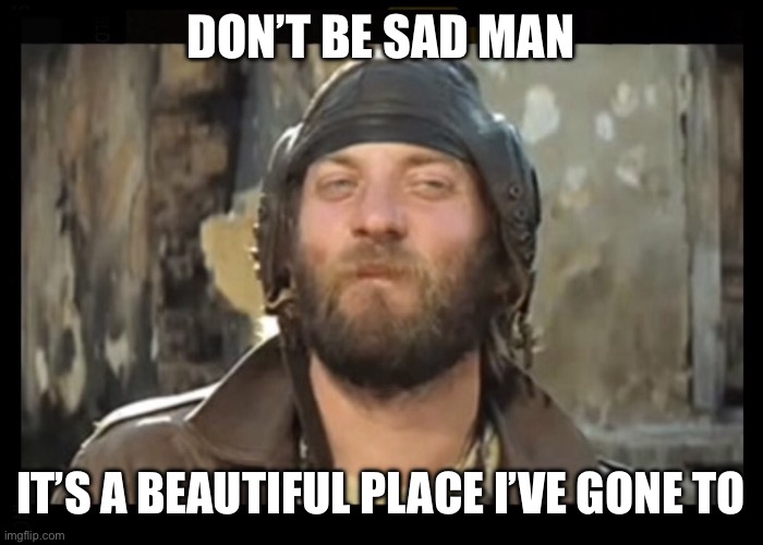 So Long Oddball | DON’T BE SAD MAN; IT’S A BEAUTIFUL PLACE I’VE GONE TO | image tagged in sergeant oddball kelly's,donald sutherland | made w/ Imgflip meme maker