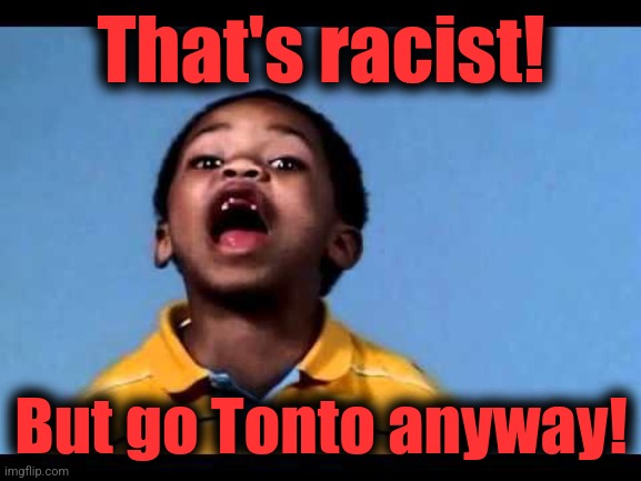That's racist 2 | That's racist! But go Tonto anyway! | image tagged in that's racist 2 | made w/ Imgflip meme maker