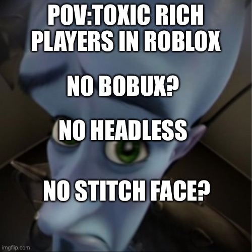 Megamind peeking | POV:TOXIC RICH PLAYERS IN ROBLOX; NO BOBUX? NO HEADLESS; NO STITCH FACE? | image tagged in megamind peeking | made w/ Imgflip meme maker