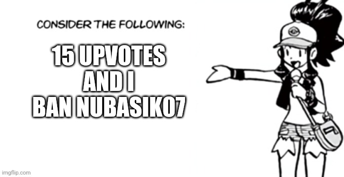 it is the best way to prevent duplication and keep anounymous | 15 UPVOTES AND I BAN NUBASIK07 | image tagged in consider the following pokespe | made w/ Imgflip meme maker
