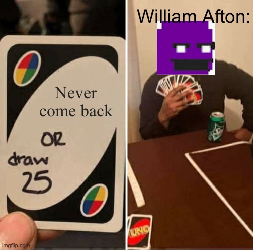 UNO Draw 25 Cards Meme | William Afton:; Never come back | image tagged in memes,uno draw 25 cards | made w/ Imgflip meme maker