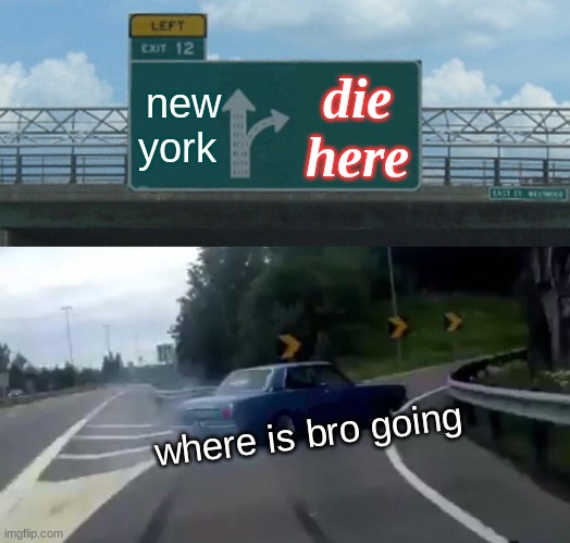 Left Exit 12 Off Ramp Meme | new york; die here; where is bro going | image tagged in memes,left exit 12 off ramp | made w/ Imgflip meme maker