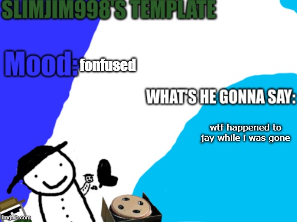 Slimjim998's new template | fonfused; wtf happened to jay while i was gone | image tagged in slimjim998's new template | made w/ Imgflip meme maker