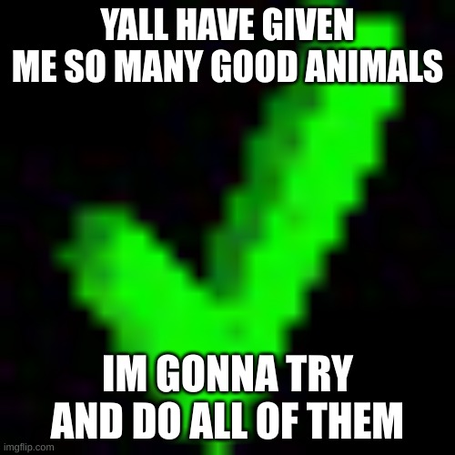 y e s | YALL HAVE GIVEN ME SO MANY GOOD ANIMALS; IM GONNA TRY AND DO ALL OF THEM | image tagged in check mark baldi | made w/ Imgflip meme maker