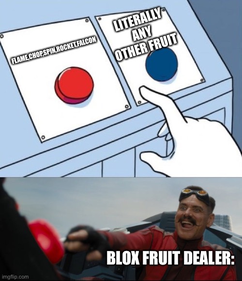 Robotnik Button | LITERALLY ANY OTHER FRUIT; FLAME,CHOP,SPIN,ROCKET,FALCON; BLOX FRUIT DEALER: | image tagged in robotnik button | made w/ Imgflip meme maker
