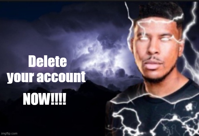 K wodr blank | Delete your account NOW!!!! | image tagged in k wodr blank | made w/ Imgflip meme maker