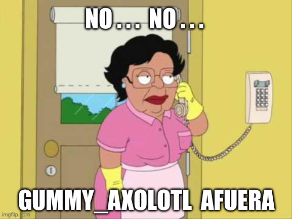 No... No... Gummy_Axolotl is out (not here) | NO . . .  NO . . . GUMMY_AXOLOTL  AFUERA | image tagged in consuela,family guy,lgbtq,mods,imgflip mods | made w/ Imgflip meme maker
