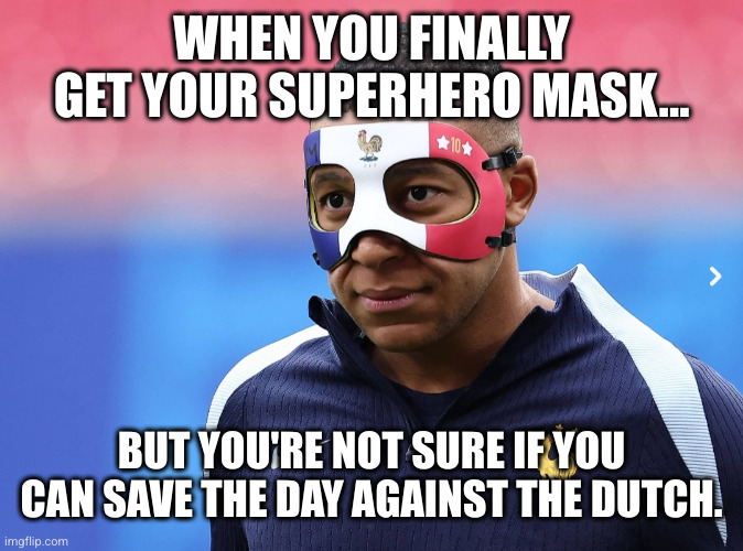 mbappe france netherlands euro2024 | WHEN YOU FINALLY GET YOUR SUPERHERO MASK... BUT YOU'RE NOT SURE IF YOU CAN SAVE THE DAY AGAINST THE DUTCH. | image tagged in matchday,fifa,mbappe,france,soccer | made w/ Imgflip meme maker