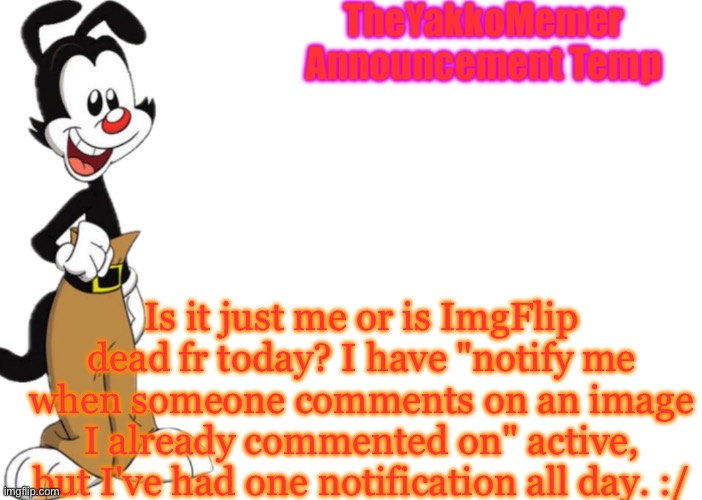 Is ImgFlip ImgDead today ya'll? | Is it just me or is ImgFlip dead fr today? I have "notify me when someone comments on an image I already commented on" active, but I've had one notification all day. :/ | image tagged in theyakkomemer announcement temp v2 | made w/ Imgflip meme maker