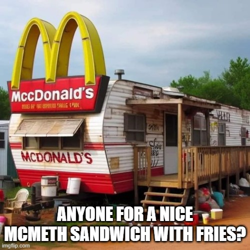 Trailer Park McDs | ANYONE FOR A NICE MCMETH SANDWICH WITH FRIES? | image tagged in dark humor | made w/ Imgflip meme maker
