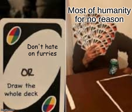 No need to keep hating | Most of humanity for no reason; Don't hate on furries | image tagged in draw the whole deck | made w/ Imgflip meme maker