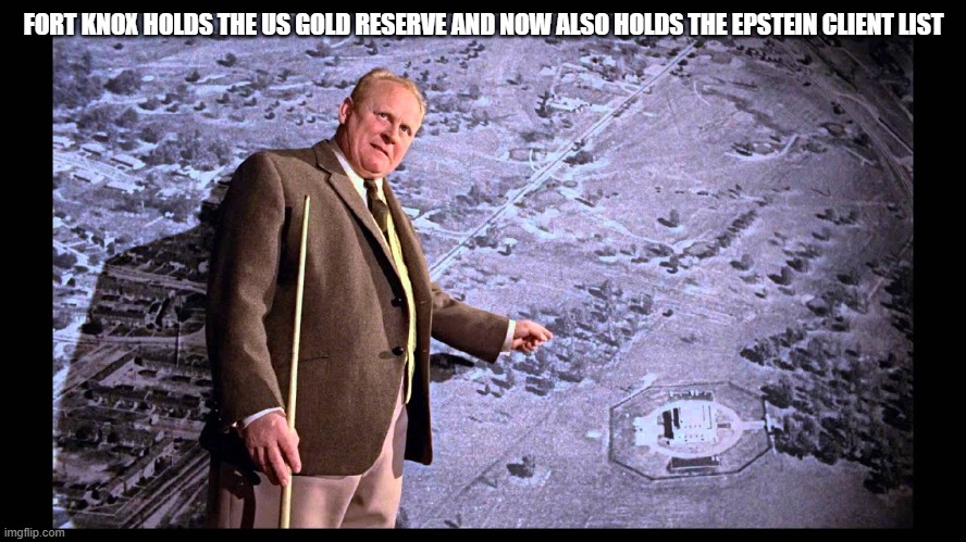 Goldfinger pointing at aerial photo of Fort Knox | FORT KNOX HOLDS THE US GOLD RESERVE AND NOW ALSO HOLDS THE EPSTEIN CLIENT LIST | image tagged in goldfinger pointing at aerial photo of fort knox | made w/ Imgflip meme maker