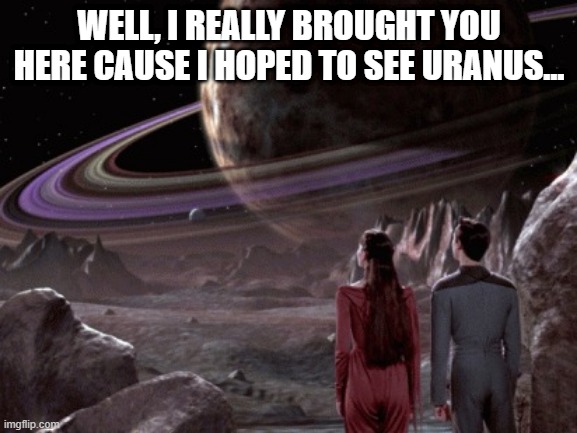 Wesley the Perv | WELL, I REALLY BROUGHT YOU HERE CAUSE I HOPED TO SEE URANUS... | image tagged in holodeck exploration | made w/ Imgflip meme maker