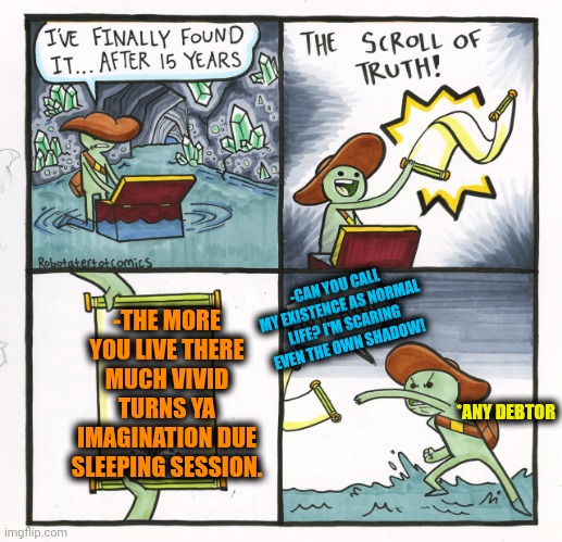 -Can you argue against? | -CAN YOU CALL MY EXISTENCE AS NORMAL LIFE? I'M SCARING EVEN THE OWN SHADOW! -THE MORE YOU LIVE THERE MUCH VIVID TURNS YA IMAGINATION DUE SLEEPING SESSION. *ANY DEBTOR | image tagged in memes,the scroll of truth,sleeping shaq,all lives matter,the more you know,imagination spongebob | made w/ Imgflip meme maker