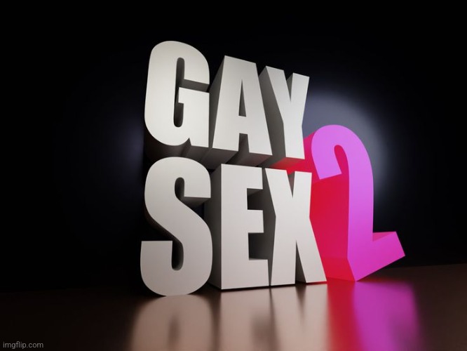 Gay Sex 2 | image tagged in gay sex 2 | made w/ Imgflip meme maker