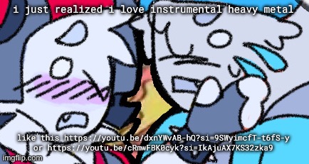 me when i play the funny roblox furry infection game and there’s guitars | i just realized i love instrumental heavy metal; like this https://youtu.be/dxnYWvAB-hQ?si=9SWyimcfT-t6fS-y or https://youtu.be/cRmwFBK0cyk?si=IkAjuAX7KS32zka9 | made w/ Imgflip meme maker