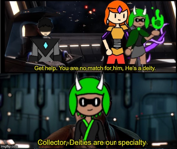 I decided not to do the traditional undertale text box for this | Get help. You are no match for him, He’s a deity. Collector, Deities are our specialty | image tagged in get help you're no match for him he is a sith lord | made w/ Imgflip meme maker