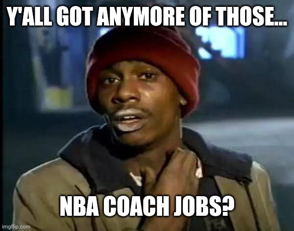 Y'all got  any more that ZNBA | Y'ALL GOT ANYMORE OF THOSE... NBA COACH JOBS? | image tagged in memes,y'all got any more of that | made w/ Imgflip meme maker