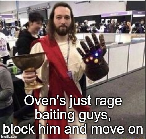 Jesus infinity gauntlet | Oven's just rage baiting guys, block him and move on | image tagged in ain't no fucking way guys | made w/ Imgflip meme maker