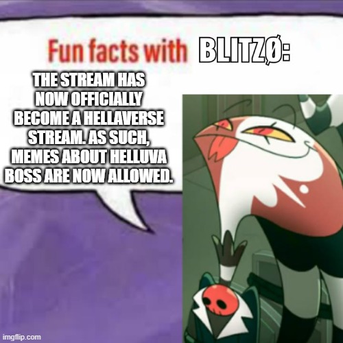 News | THE STREAM HAS NOW OFFICIALLY BECOME A HELLAVERSE STREAM. AS SUCH, MEMES ABOUT HELLUVA BOSS ARE NOW ALLOWED. | image tagged in fun facts with blitz,hazbin hotel,helluva boss,announcement | made w/ Imgflip meme maker