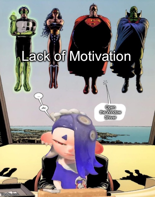 *It’s Been a Long, Long Time beginning instrumental plays* | Lack of Motivation; Open the Window Shiver | image tagged in open the window luthor | made w/ Imgflip meme maker