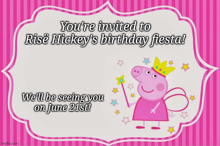 Peppa Pig Birthday Invitation | You're invited to
Risë Hickey's birthday fiesta! We'll be seeing you
on June 21st! | image tagged in peppa pig birthday invitation | made w/ Imgflip meme maker