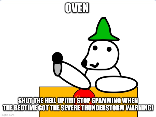 Kingliz announcement template | OVEN; SHUT THE HELL UP!!!!!! STOP SPAMMING WHEN THE BEDTIME GOT THE SEVERE THUNDERSTORM WARNING! | image tagged in kingliz announcement template | made w/ Imgflip meme maker